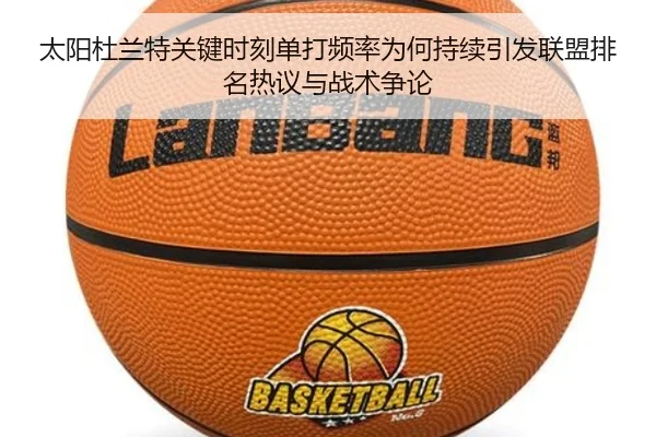 太阳杜兰特关键时刻单打频率为何持续引发联盟排名热议与战术争论