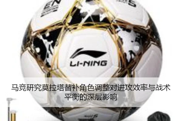 马竞研究莫拉塔替补角色调整对进攻效率与战术平衡的深层影响
