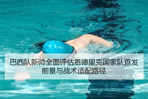 巴西队新帅全面评估恩德里克国家队首发前景与战术适配路径