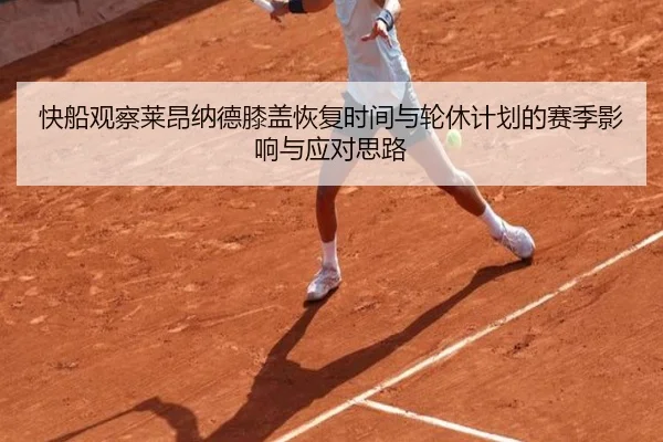快船观察莱昂纳德膝盖恢复时间与轮休计划的赛季影响与应对思路