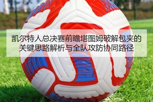凯尔特人总决赛前瞻塔图姆破解包夹的关键思路解析与全队攻防协同路径