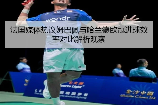 法国媒体热议姆巴佩与哈兰德欧冠进球效率对比解析观察