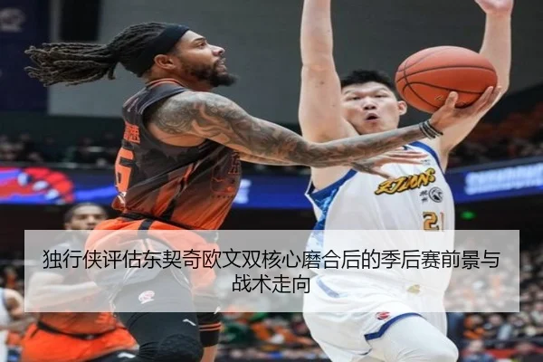 独行侠评估东契奇欧文双核心磨合后的季后赛前景与战术走向