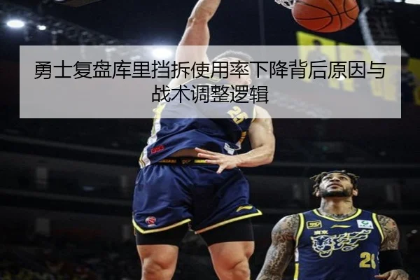 勇士复盘库里挡拆使用率下降背后原因与战术调整逻辑