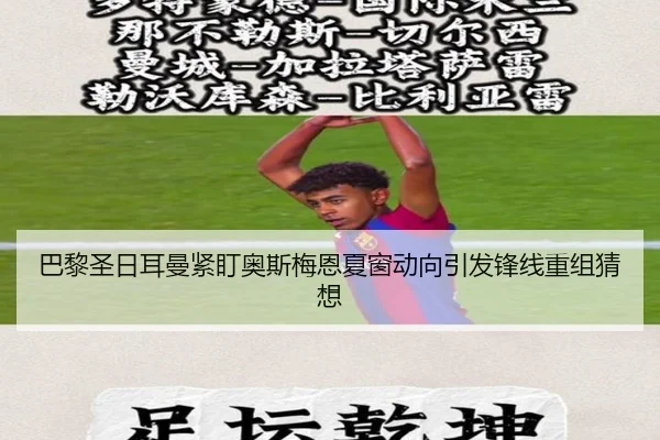 巴黎圣日耳曼紧盯奥斯梅恩夏窗动向引发锋线重组猜想