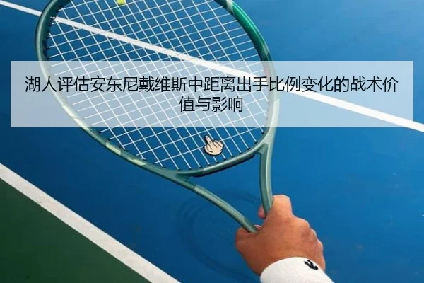 湖人评估安东尼戴维斯中距离出手比例变化的战术价值与影响