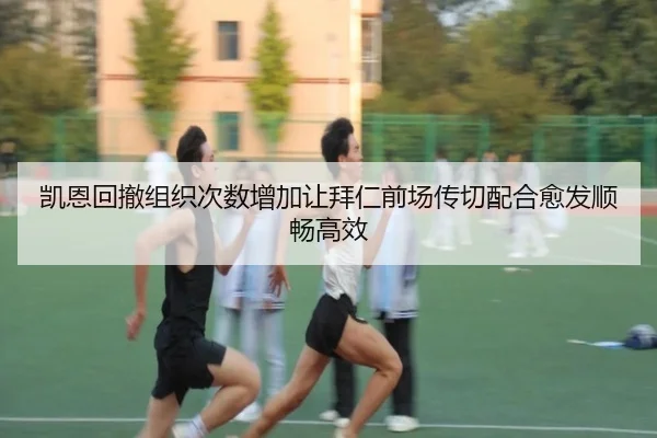 凯恩回撤组织次数增加让拜仁前场传切配合愈发顺畅高效