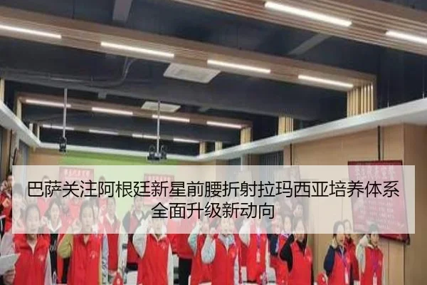 巴萨关注阿根廷新星前腰折射拉玛西亚培养体系全面升级新动向
