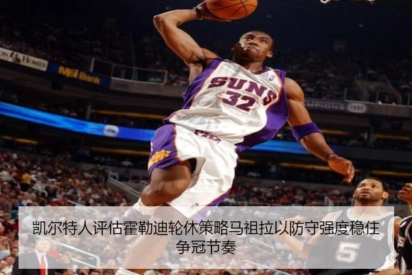 凯尔特人评估霍勒迪轮休策略马祖拉以防守强度稳住争冠节奏
